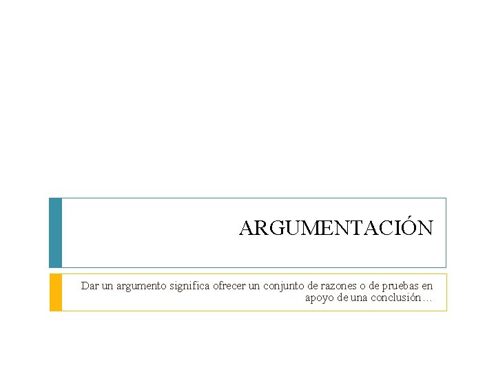 ARGUMENTACIÓN Dar un argumento significa ofrecer un conjunto de razones o de pruebas en