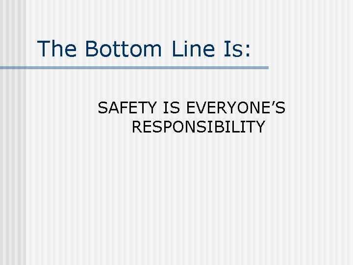 The Bottom Line Is: SAFETY IS EVERYONE’S RESPONSIBILITY 