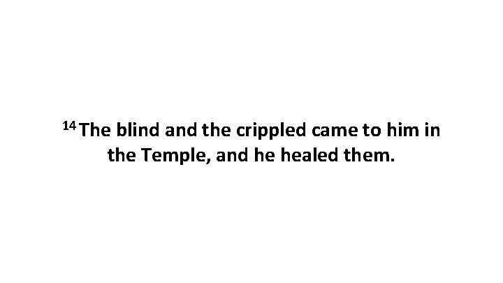 14 The blind and the crippled came to him in the Temple, and he 14 The blind and the crippled came to him in the Temple, and he
