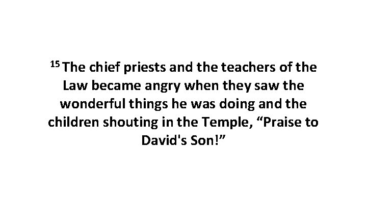15 The chief priests and the teachers of the Law became angry when they 15 The chief priests and the teachers of the Law became angry when they