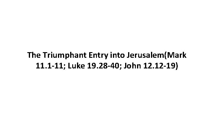 The Triumphant Entry into Jerusalem(Mark 11. 1 -11; Luke 19. 28 -40; John 12.