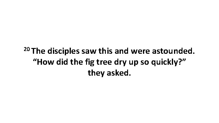 20 The disciples saw this and were astounded. “How did the fig tree dry