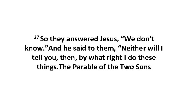 27 So they answered Jesus, “We don't know. ”And he said to them, “Neither