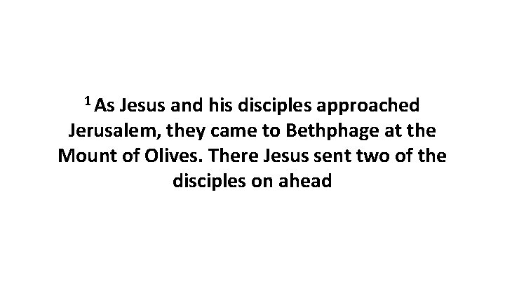 1 As Jesus and his disciples approached Jerusalem, they came to Bethphage at the 1 As Jesus and his disciples approached Jerusalem, they came to Bethphage at the