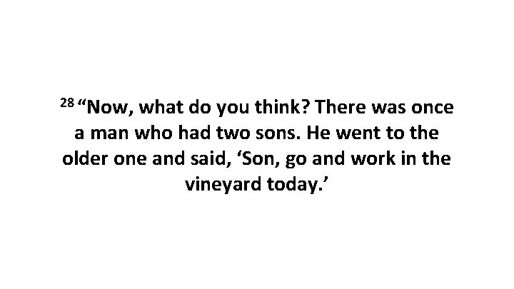28 “Now, what do you think? There was once a man who had two 28 “Now, what do you think? There was once a man who had two