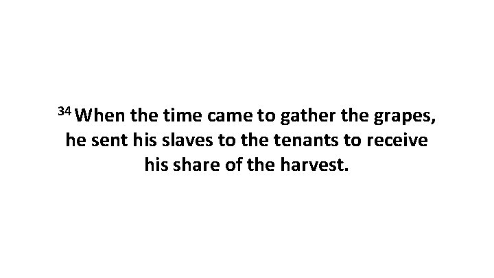 34 When the time came to gather the grapes, he sent his slaves to