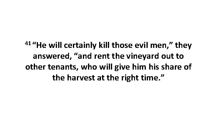 41 “He will certainly kill those evil men, ” they answered, “and rent the