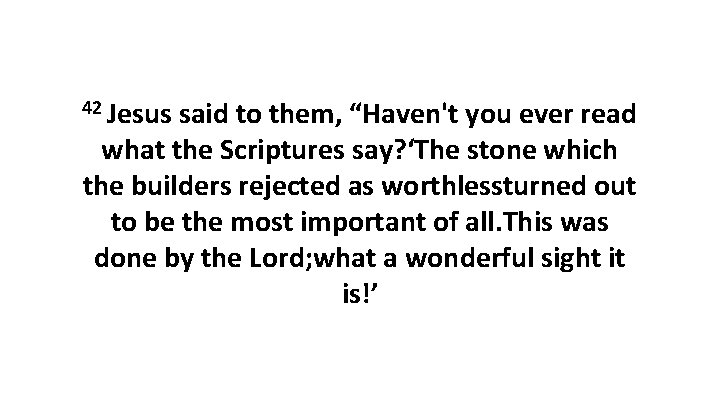 42 Jesus said to them, “Haven't you ever read what the Scriptures say? ‘The 42 Jesus said to them, “Haven't you ever read what the Scriptures say? ‘The