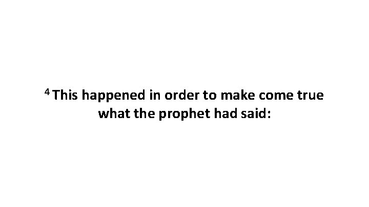 4 This happened in order to make come true what the prophet had said: