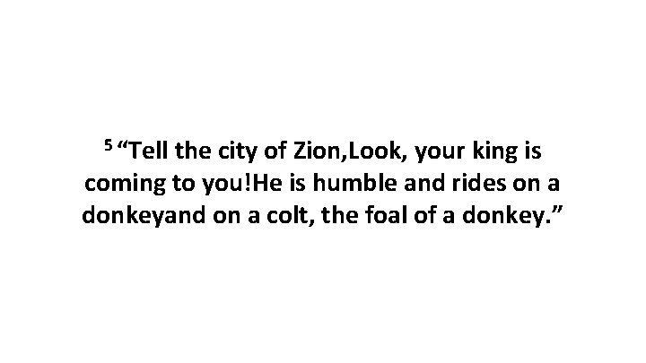 5 “Tell the city of Zion, Look, your king is coming to you!He is 5 “Tell the city of Zion, Look, your king is coming to you!He is