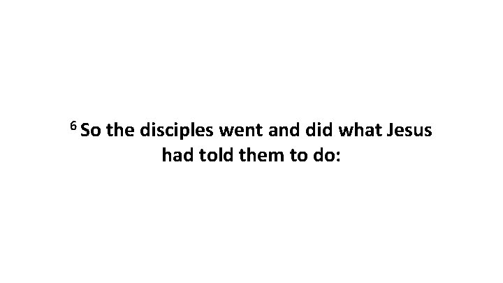 6 So the disciples went and did what Jesus had told them to do: