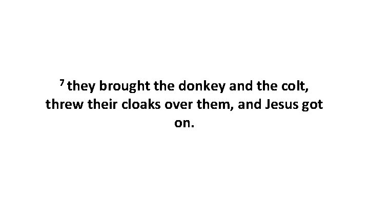 7 they brought the donkey and the colt, threw their cloaks over them, and