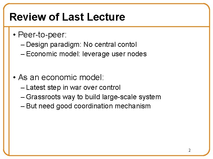 Review of Last Lecture • Peer-to-peer: – Design paradigm: No central contol – Economic