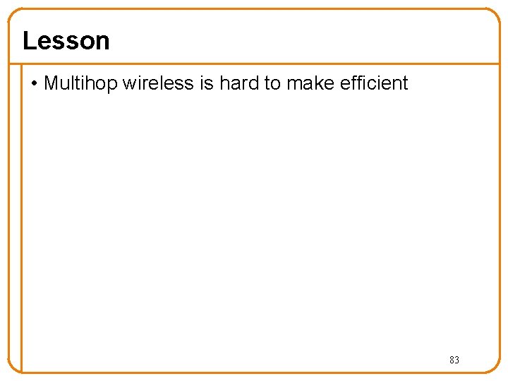 Lesson • Multihop wireless is hard to make efficient 83 