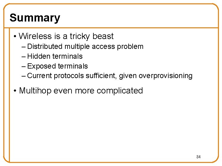 Summary • Wireless is a tricky beast – Distributed multiple access problem – Hidden