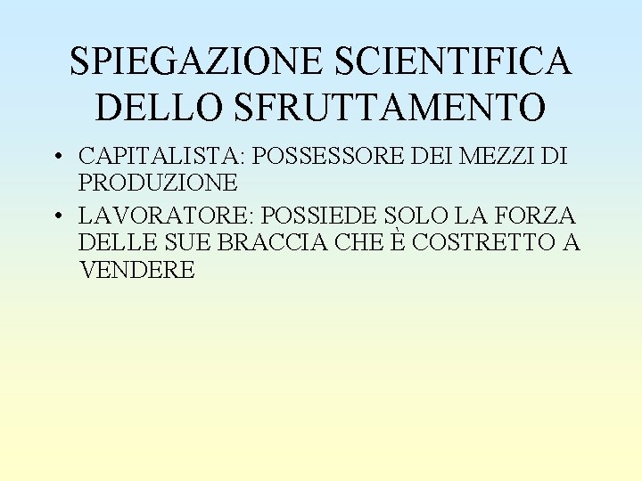 SPIEGAZIONE SCIENTIFICA DELLO SFRUTTAMENTO • CAPITALISTA: POSSESSORE DEI MEZZI DI PRODUZIONE • LAVORATORE: POSSIEDE