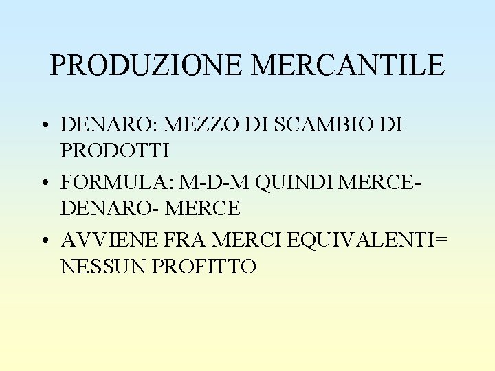 PRODUZIONE MERCANTILE • DENARO: MEZZO DI SCAMBIO DI PRODOTTI • FORMULA: M-D-M QUINDI MERCEDENARO-