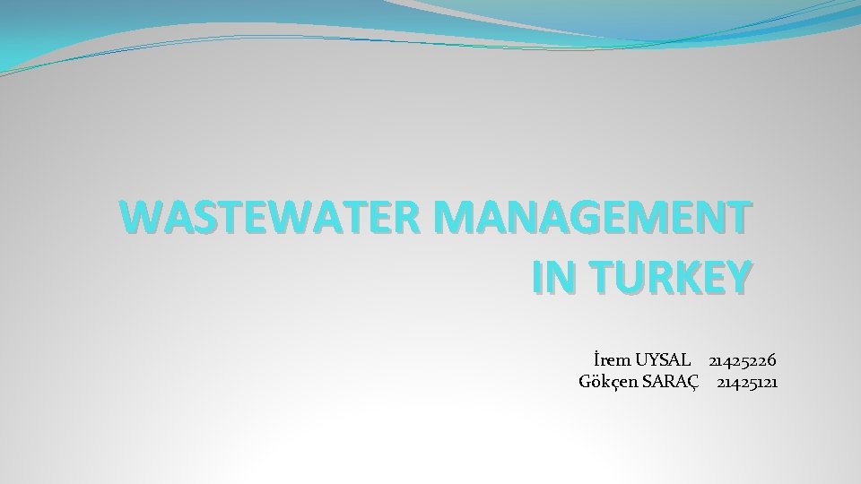 WASTEWATER MANAGEMENT IN TURKEY İrem UYSAL 21425226 Gökçen SARAÇ 21425121 