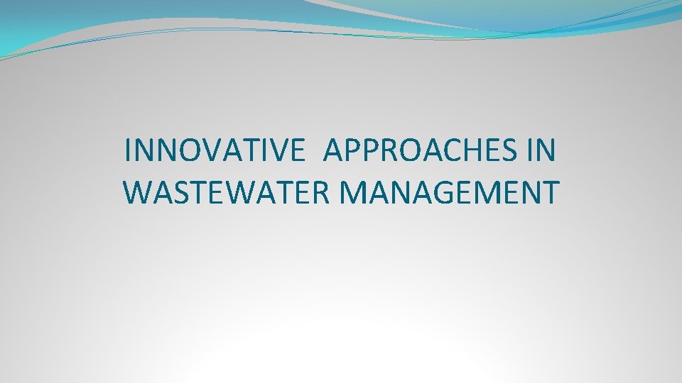 INNOVATIVE APPROACHES IN WASTEWATER MANAGEMENT 