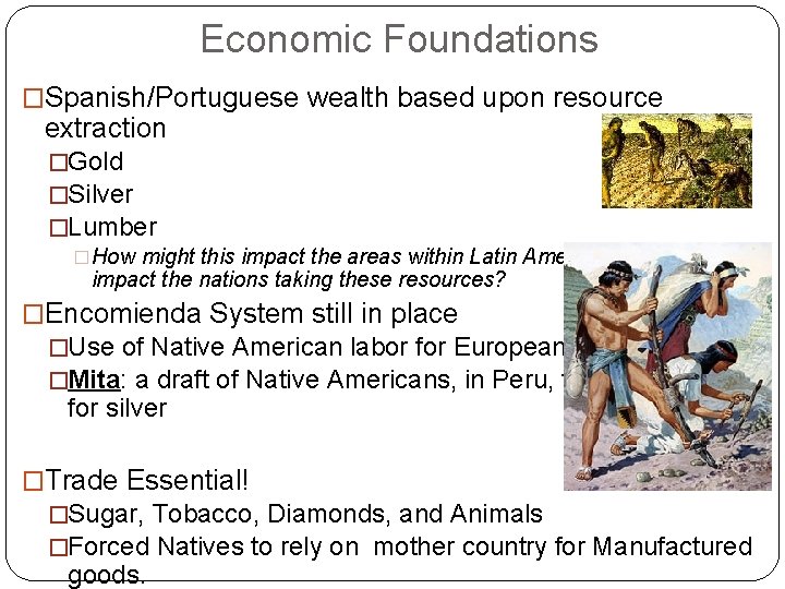 Economic Foundations �Spanish/Portuguese wealth based upon resource extraction �Gold �Silver �Lumber �How might this