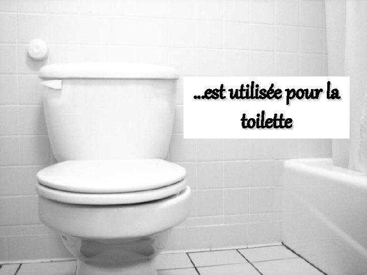 …est utilisée pour la toilette 