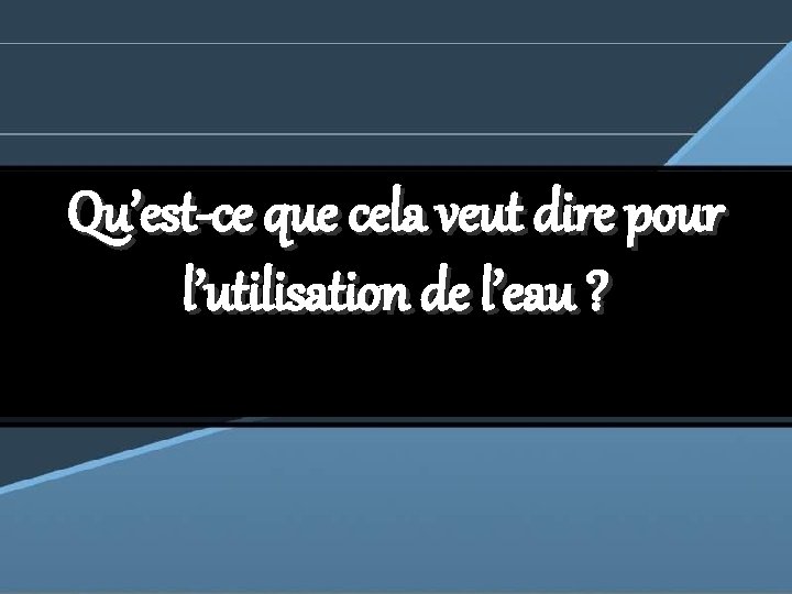 Qu’est-ce que cela veut dire pour l’utilisation de l’eau ? 