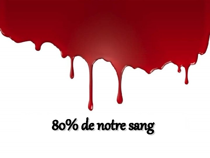 80% de notre sang 