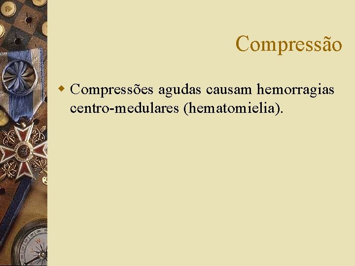Compressão w Compressões agudas causam hemorragias centro-medulares (hematomielia). 