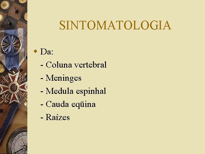 SINTOMATOLOGIA w Da: - Coluna vertebral - Meninges - Medula espinhal - Cauda eqüina