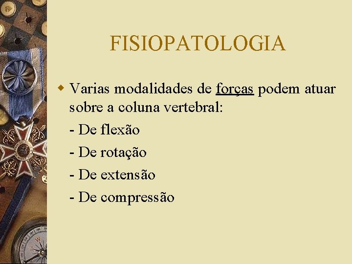 FISIOPATOLOGIA w Varias modalidades de forças podem atuar sobre a coluna vertebral: - De