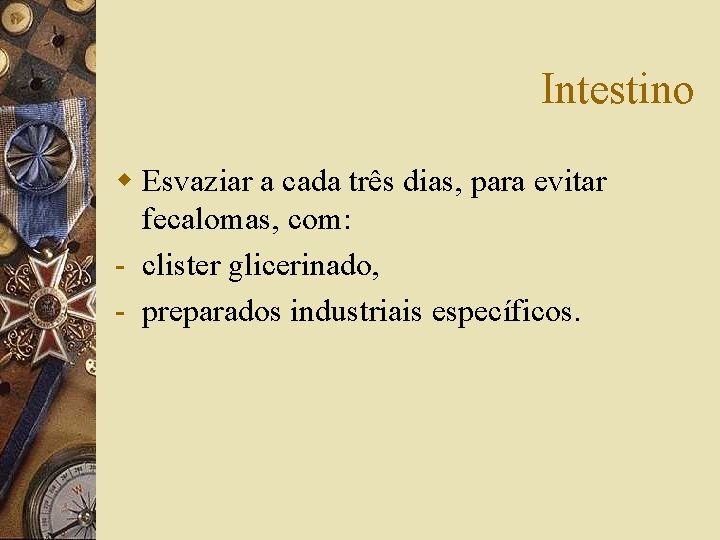 Intestino w Esvaziar a cada três dias, para evitar fecalomas, com: - clister glicerinado,