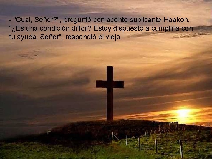 - “Cual, Señor? ”, preguntó con acento suplicante Haakon. “¿Es una condición difícil? Estoy - “Cual, Señor? ”, preguntó con acento suplicante Haakon. “¿Es una condición difícil? Estoy