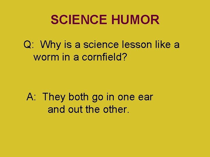 SCIENCE HUMOR Q: Why is a science lesson like a worm in a cornfield?