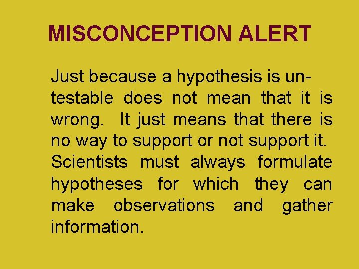 MISCONCEPTION ALERT Just because a hypothesis is untestable does not mean that it is