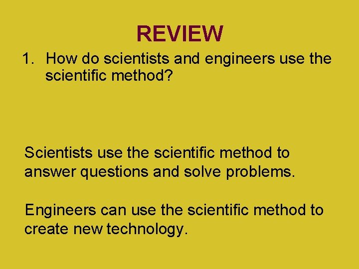 REVIEW 1. How do scientists and engineers use the scientific method? Scientists use the