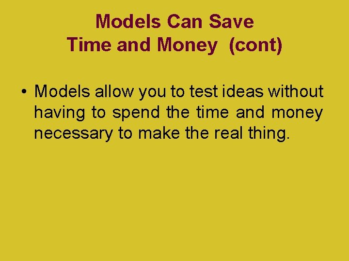 Models Can Save Time and Money (cont) • Models allow you to test ideas