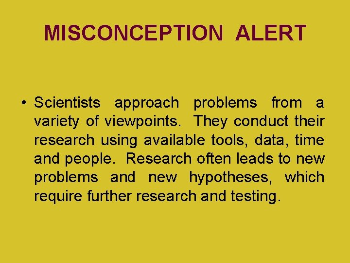 MISCONCEPTION ALERT • Scientists approach problems from a variety of viewpoints. They conduct their