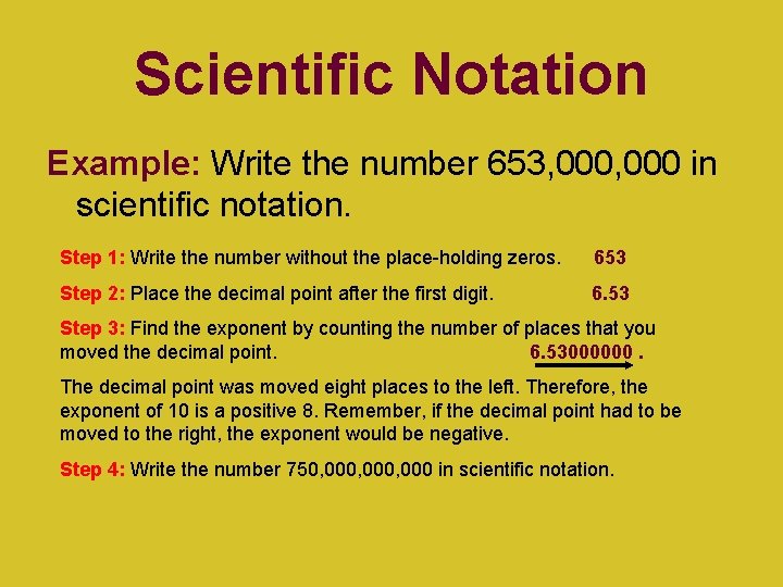 Scientific Notation Example: Write the number 653, 000 in scientific notation. Step 1: Write