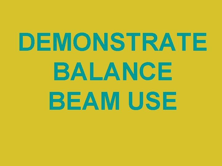 DEMONSTRATE BALANCE BEAM USE 