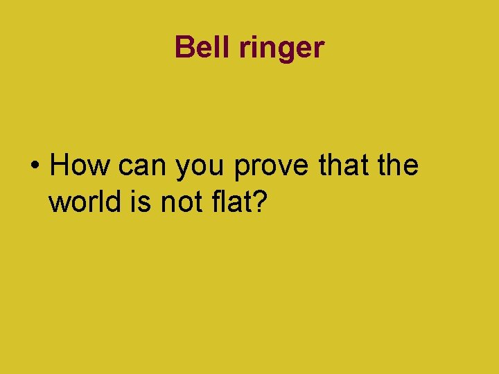 Bell ringer • How can you prove that the world is not flat? 