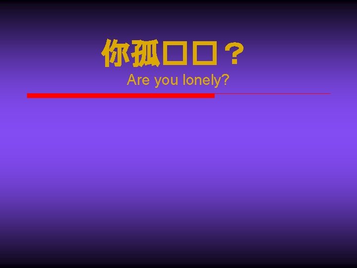 你孤��？ Are you lonely? 