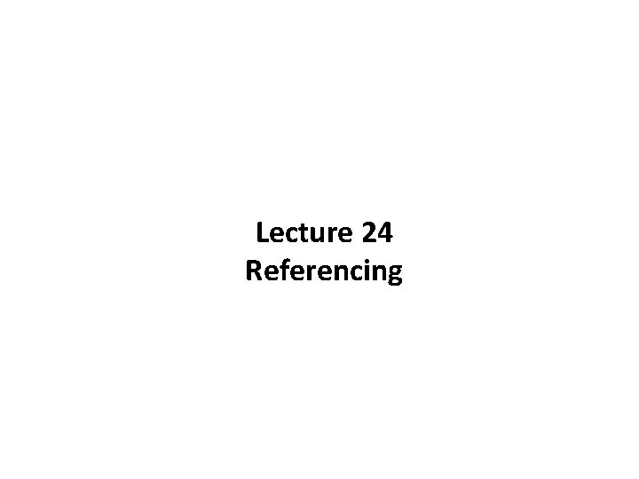 Lecture 24 Referencing 