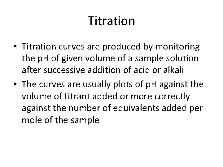 Titration • Titration curves are produced by monitoring the p. H of given volume