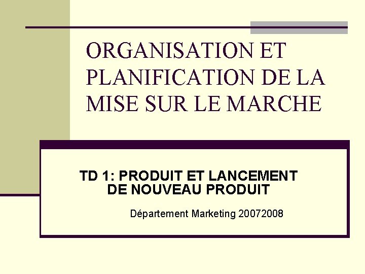 ORGANISATION ET PLANIFICATION DE LA MISE SUR LE MARCHE TD 1: PRODUIT ET LANCEMENT ORGANISATION ET PLANIFICATION DE LA MISE SUR LE MARCHE TD 1: PRODUIT ET LANCEMENT