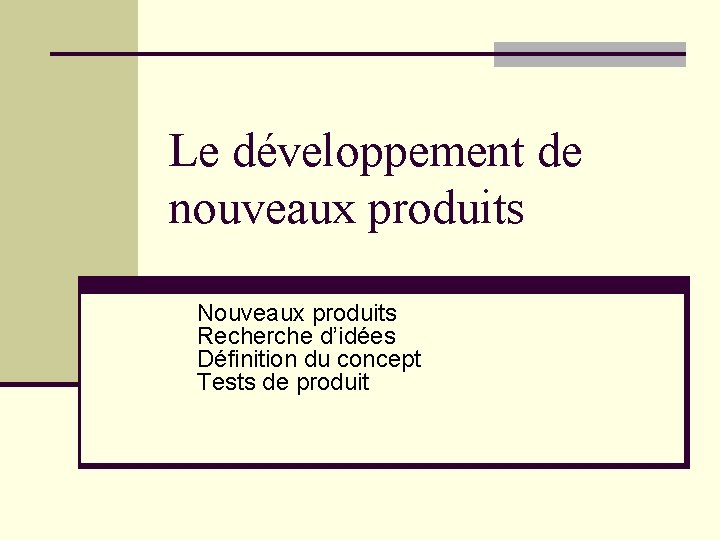 Le développement de nouveaux produits Nouveaux produits Recherche d’idées Définition du concept Tests de Le développement de nouveaux produits Nouveaux produits Recherche d’idées Définition du concept Tests de