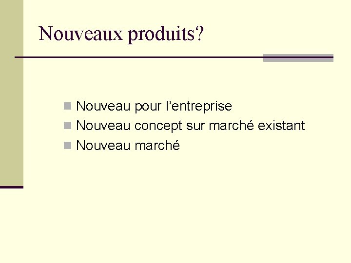 Nouveaux produits? n Nouveau pour l’entreprise n Nouveau concept sur marché existant n Nouveau Nouveaux produits? n Nouveau pour l’entreprise n Nouveau concept sur marché existant n Nouveau