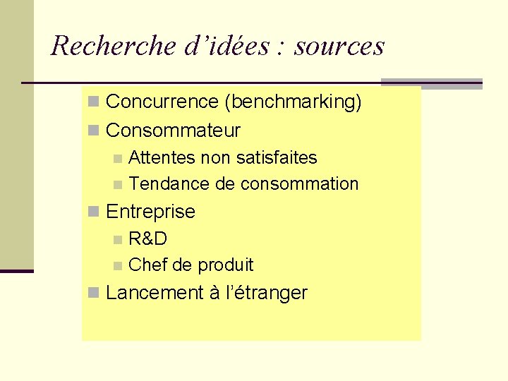 Recherche d’idées : sources n Concurrence (benchmarking) n Consommateur n Attentes non satisfaites n Recherche d’idées : sources n Concurrence (benchmarking) n Consommateur n Attentes non satisfaites n