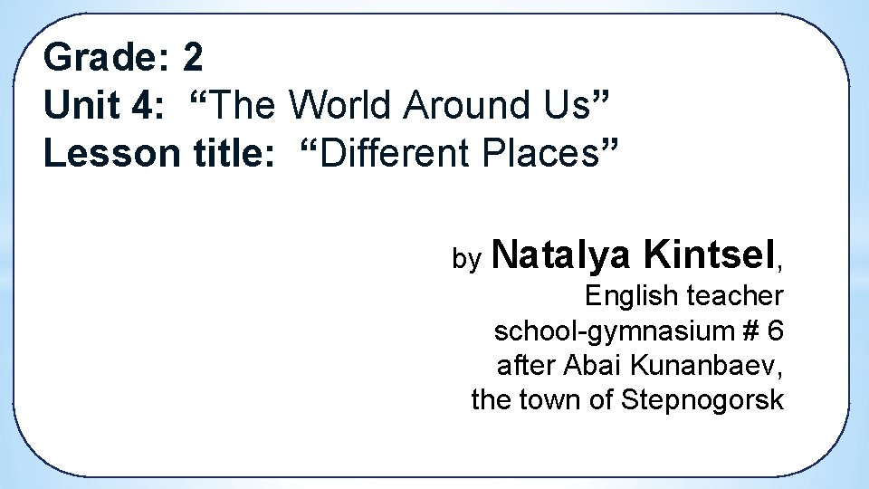 Grade: 2 Unit 4: “The World Around Us” Lesson title: “Different Places” by Natalya