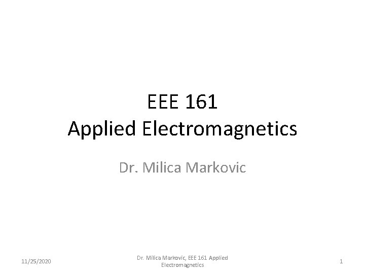 EEE 161 Applied Electromagnetics Dr. Milica Markovic 11/25/2020 Dr. Milica Markovic, EEE 161 Applied