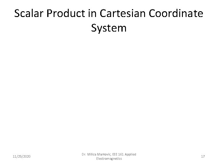 Scalar Product in Cartesian Coordinate System 11/25/2020 Dr. Milica Markovic, EEE 161 Applied Electromagnetics